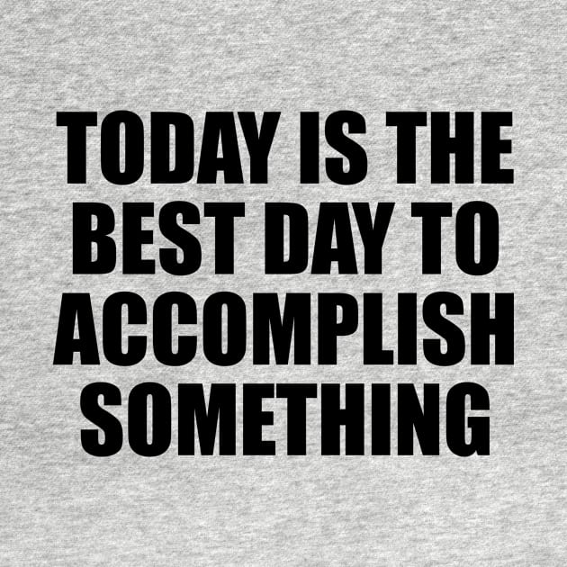 Today is the best day to accomplish something by BL4CK&WH1TE 